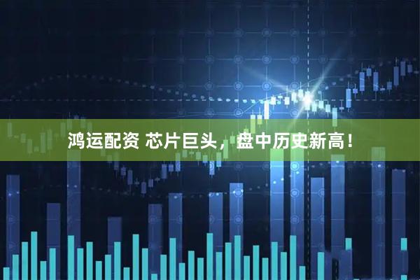 鸿运配资 芯片巨头，盘中历史新高！