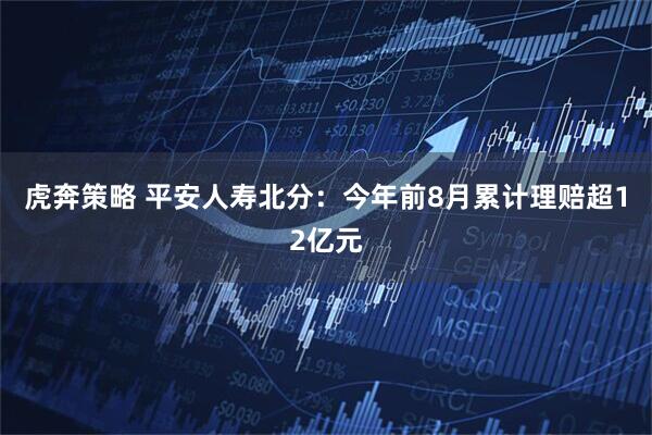 虎奔策略 平安人寿北分：今年前8月累计理赔超12亿元