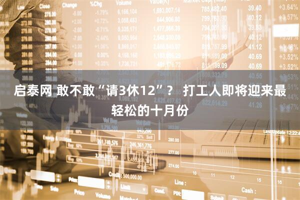 启泰网 敢不敢“请3休12”？ 打工人即将迎来最轻松的十月份