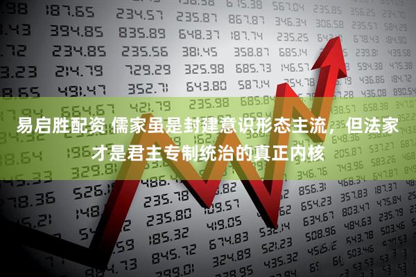 易启胜配资 儒家虽是封建意识形态主流，但法家才是君主专制统治的真正内核