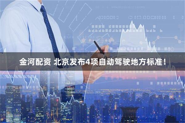 金河配资 北京发布4项自动驾驶地方标准！