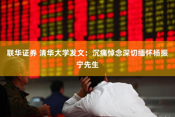 联华证券 清华大学发文：沉痛悼念深切缅怀杨振宁先生